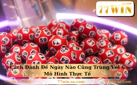 Cách Đánh Đề Ngày Nào Cũng Trúng Với 6 Mô Hình Thực Tế