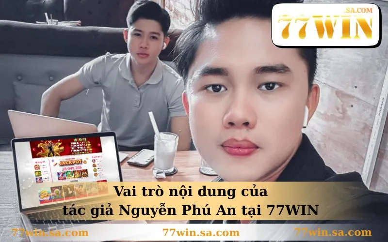 Vai trò nội dung của tác giả Nguyễn Phú An tại 77WIN